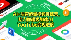 AI+油管起量视频训练营，助力你超级加速AI YouTube变现进度​-网赚36计