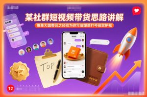 某社群短视频带货思路讲解，爆单大咖整合之经验为你年底爆单打号保驾护航-网赚36计