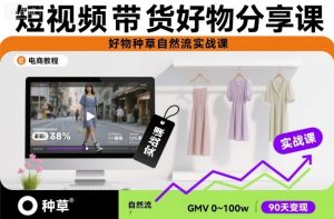 短视频带货好物分享课，好物种草自然流实战课-网赚36计
