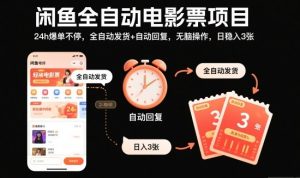 闲鱼全自动电影票项目，24h爆单不停，全自动发货+自动回复，无脑操作，日稳入3张【揭秘】-网赚36计