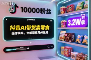 抖音AI带货卖零食，操作简单，全部视频用AI生成，一万粉丝，卖了3.2W单-网赚36计