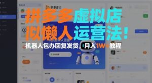 拼多多虚拟店懒人运营法：机器人包办回复发货，月入1W+教程-网赚36计