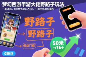 梦幻西游手游大佬野路子玩法，一单50米，0粉丝也能日入1k+，一部手机即可操作【揭秘】-网赚36计
