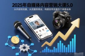 2025年自媒体内容营销大课5.0，从内容到流量，从流量到商业，构建自带流量的个体商业体-网赚36计