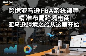 跨境亚马逊FBA系统课程，精准布局跨境电商，亚马逊跨境之旅从这里开始-网赚36计