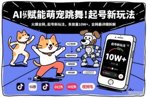 AI赋能萌宠跳舞，火爆全网，起号新玩法，条条播放量10W+，全网最详细拆解-网赚36计