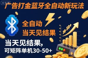 【广告打金】蓝牙全自动新玩法,当天见结果,可矩阵单机30-50+【揭秘】-网赚36计