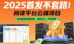 2025首发不套路！阅读平台云端项目，自动提现批量矩阵，单机50+，当天变现【揭秘】-网赚36计