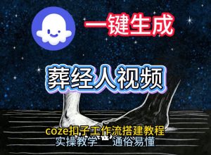 通过Coze工作流，一键生成《葬经人》爆火短视频，实操搭建教学课，通俗易懂-网赚36计