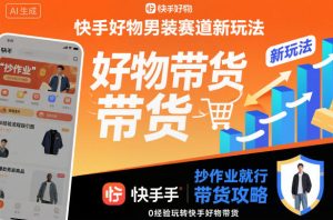 快手好物男装赛道新玩法，抄作业就行，0经验玩转快手好物带货-网赚36计