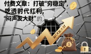 付费文章：打破“穷稳定”，吃透时代红利，“闷声发大财”的终极真谛-网赚36计