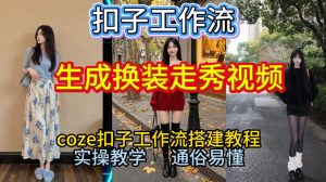 Coze扣子工作流一键生成换装走秀视频，2026保姆级搭建教程来啦，直接生成换装走秀视频全流程-网赚36计