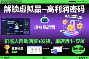 解锁虚拟品高利润密码：机器人自动回复+发货，单店月1-5W【揭秘】-网赚36计