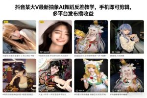 抖音某大V最新抽象AI舞蹈反差教学，手机即可剪辑，多平台发布撸收益-网赚36计