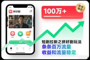 短剧拉新之拼好剧玩法，条条百万流量，收益和流量稳定-网赚36计