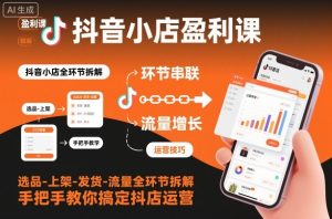 抖音小店盈利课-选品-上架-发货-流量全环节拆解，手把手教你搞定抖店运营-网赚36计