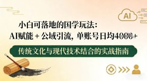 小白可落地的国学玩法：AI赋能+公域引流，单账号日均4张-网赚36计