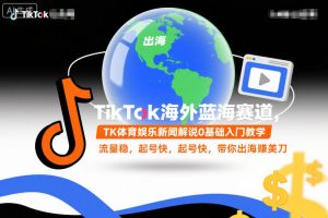 TikTok海外蓝海赛道，TK体育娱乐新闻解说0基础入门教学，流量稳，起号快，带你出海賺美刀-网赚36计