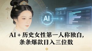 AI+历史女性第一人称独白，条条爆款日入三位数-网赚36计