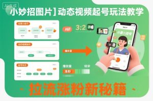 小妙招图片＋动态视频起号玩法教学，拉流涨粉新秘籍-网赚36计