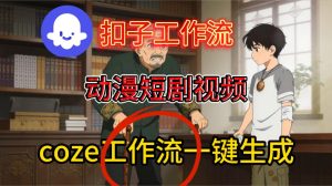 Coze扣子智能体工作流一键生成动漫短剧视频,保姆级搭建教学-网赚36计
