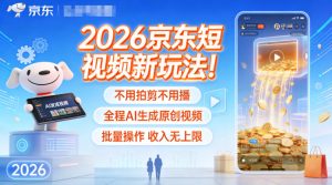 2026京东短视频新玩法!不用拍剪不用播,全程AI生成原创视频,批量操作收入无上限-网赚36计