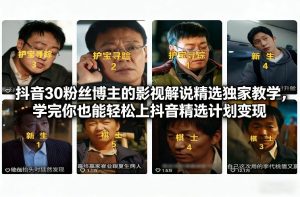 抖音30万粉丝博主的影视解说精选独家教学，学完你也能轻松上抖音精选计划变现-网赚36计