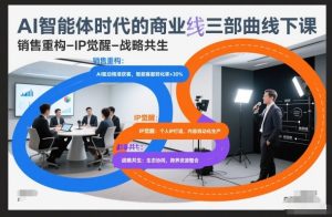 AI智能体时代的商业三部曲线下课，销售重构-IP觉醒-战略共生-网赚36计