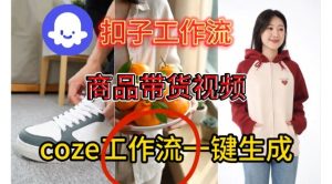 Coze扣子智能体工作流一键生成商品带货视频，保姆级搭建教学-网赚36计