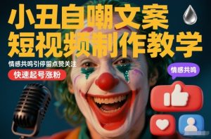 小丑自嘲文案短视频制作教学，情感共鸣引停留点赞关注，快速起号涨粉-网赚36计