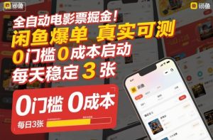 全自动电影票掘金，闲鱼爆单真实可测，0门槛0成本启动，每天稳定3张【揭秘】-网赚36计
