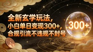 全新玄学玩法，小白单日变现3张+，合规引流不违规不封号-网赚36计