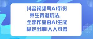 抖音视频号AI带货养生赛道玩法，全部作品由AI生成，发了1500条作品，出了2W多单，人人可做-网赚36计