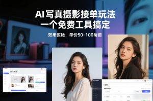 AI写真摄影接单玩法，一个免费工具搞定，效果惊艳，单价50-100每套-网赚36计