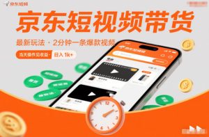 京东短视频带货最新玩法，2分钟一条爆款视频，0粉丝，0保证金，当天操作见收益，日入1k+【揭秘】-网赚36计