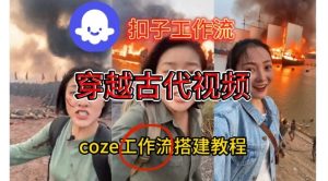 Coze扣子工作流一键生成穿越古代战场直播视频，实操教学通俗易懂-网赚36计