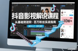 抖音百万粉丝影视解说课程,基础到进阶课,适合新手和进阶学习-网赚36计