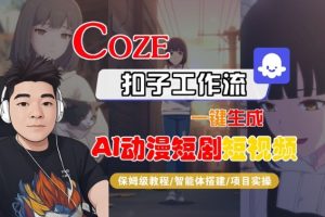 Coze扣子智能体工作流一键生成“AI动漫短剧“短视频，全流程保姆级教学-网赚36计