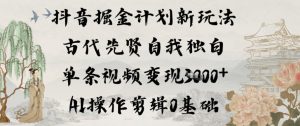抖音掘金计划新玩法，古代先贤自我独白，单条视频变现1k+，AI操作剪辑0基础-网赚36计