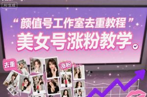 颜值号工作室去重教程，美女号涨粉教学-网赚36计
