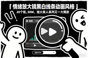 情绪放大镜黑白线条动画风格，20个视频，涨粉30W，继火柴人系列又一大爆款-网赚36计