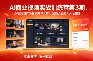 AI商业视频实战训练营第3期，从视频创作小白到商单大神，普通人也能月入5位数-网赚36计