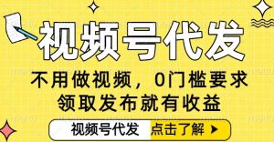 0门槛视频号代发项目，无需剪辑无需做视频，发布就有收益，任务没有上限，小白轻松日入5张【揭秘】-网赚36计