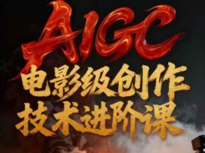 AIGC电影级创作进阶课，技术赋能下的影像革命-网赚36计