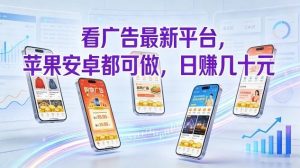 看广告最新平台，苹果安卓都可做，单机日撸几十，不用费脑【揭秘】-网赚36计