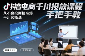 抖音电商千川投放课程，从不会投到精准爆，千川实操课，手把手教-网赚36计
