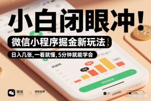微信小程序掘金新玩法，日入几张，一看就懂，5分钟就能学会，小白闭眼冲【揭秘】-网赚36计