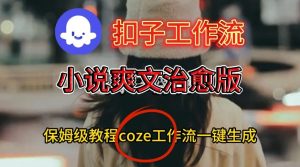 Coze扣子工作流一键生成小说爽文治愈版视频，保姆级搭建教程-网赚36计