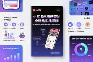 小红书电商运营的全链路实战课程,系统覆盖从账号搭建到商业变现的完整流程-网赚36计