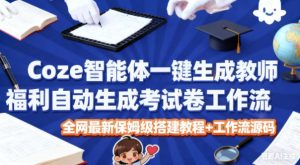 Coze智能体一键生成教师福利自动生成考试试卷工作流，全网最新保姆级搭建教程+工作流源码-网赚36计
